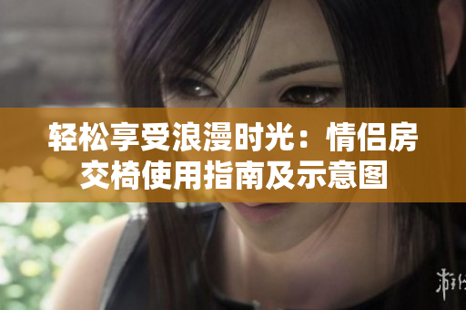 轻松享受浪漫时光：情侣房交椅使用指南及示意图
