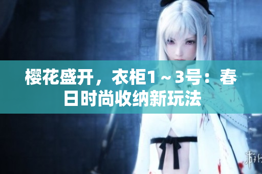 樱花盛开，衣柜1～3号：春日时尚收纳新玩法