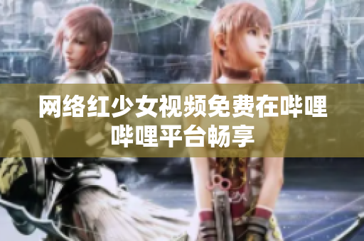 网络红少女视频免费在哔哩哔哩平台畅享