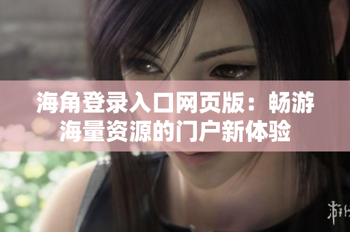 海角登录入口网页版：畅游海量资源的门户新体验