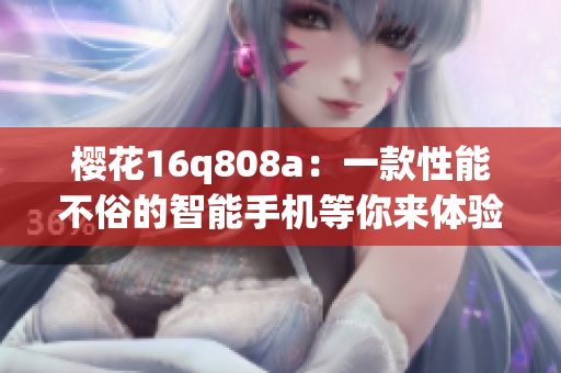 樱花16q808a：一款性能不俗的智能手机等你来体验