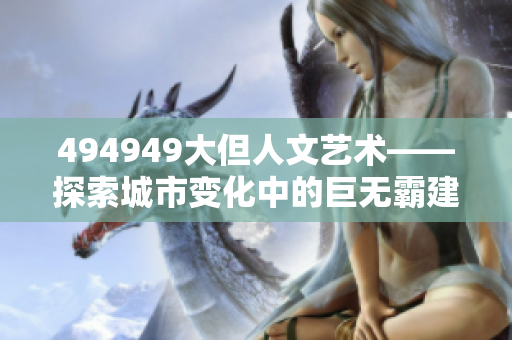 494949大但人文艺术——探索城市变化中的巨无霸建筑与人文情怀