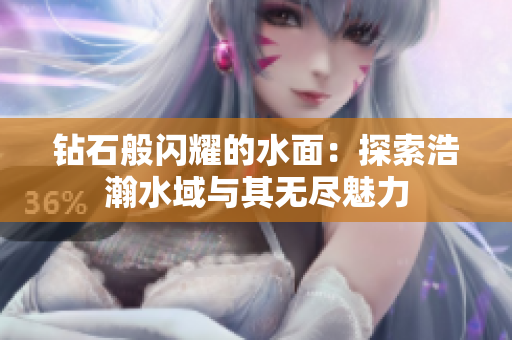 钻石般闪耀的水面：探索浩瀚水域与其无尽魅力