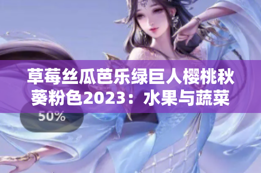 草莓丝瓜芭乐绿巨人樱桃秋葵粉色2023：水果与蔬菜的鲜活交织