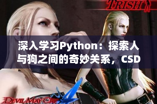 深入学习Python：探索人与狗之间的奇妙关系，CSDN专家带你解密