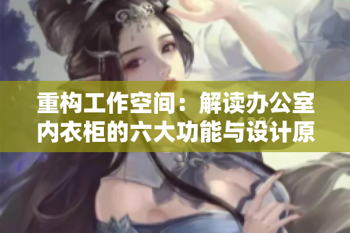 重构工作空间：解读办公室内衣柜的六大功能与设计原则