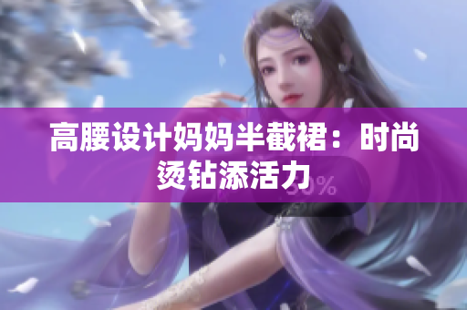 高腰设计妈妈半截裙：时尚烫钻添活力