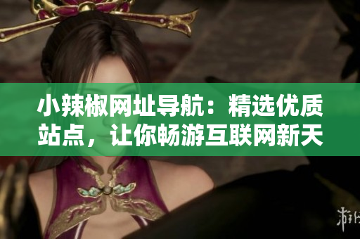 小辣椒网址导航：精选优质站点，让你畅游互联网新天地