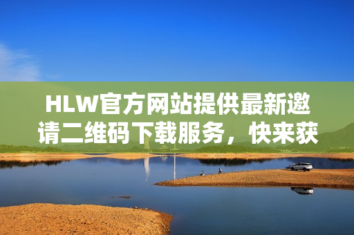 HLW官方网站提供最新邀请二维码下载服务，快来获取最新资讯！