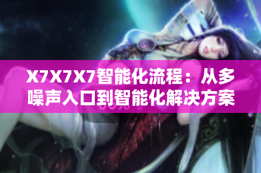 X7X7X7智能化流程：从多噪声入口到智能化解决方案的转变路径