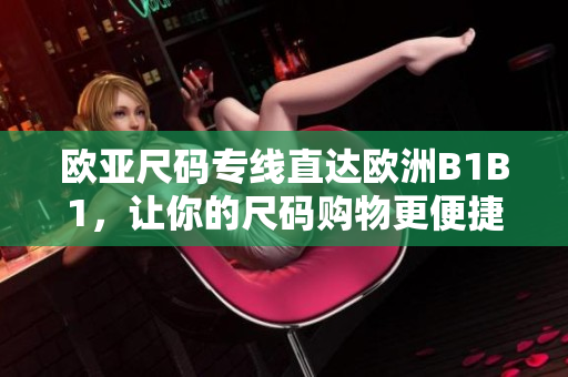 欧亚尺码专线直达欧洲B1B1，让你的尺码购物更便捷