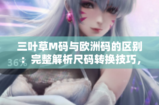 三叶草M码与欧洲码的区别：完整解析尺码转换技巧，轻松选购合适尺寸