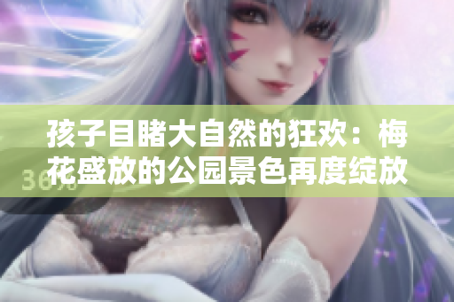 孩子目睹大自然的狂欢：梅花盛放的公园景色再度绽放