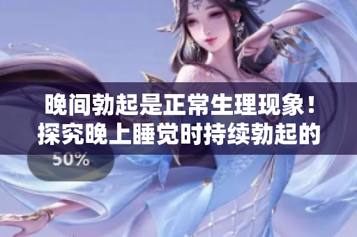 晚间勃起是正常生理现象！探究晚上睡觉时持续勃起的原因