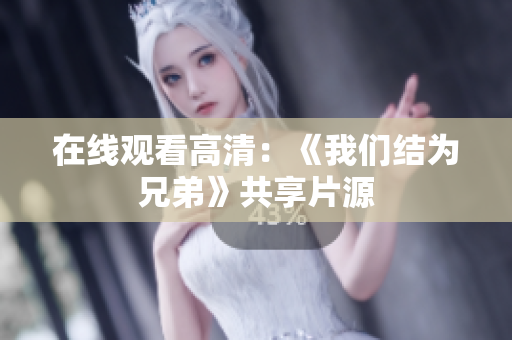 在线观看高清：《我们结为兄弟》共享片源