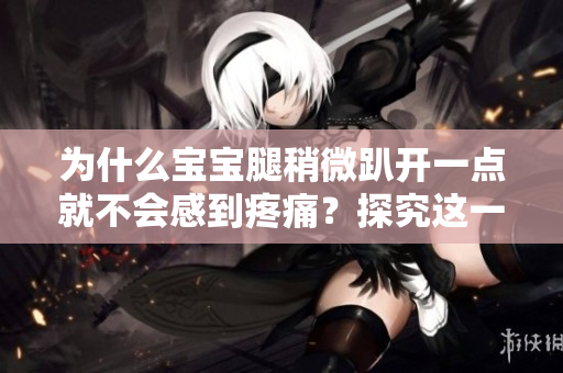 为什么宝宝腿稍微趴开一点就不会感到疼痛？探究这一现象的原因