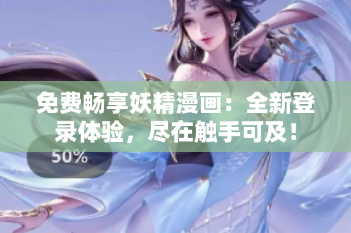 免费畅享妖精漫画：全新登录体验，尽在触手可及！