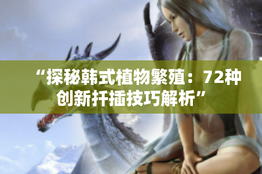 “探秘韩式植物繁殖：72种创新扦插技巧解析”