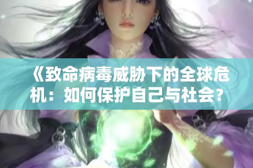 《致命病毒威胁下的全球危机：如何保护自己与社会？》
