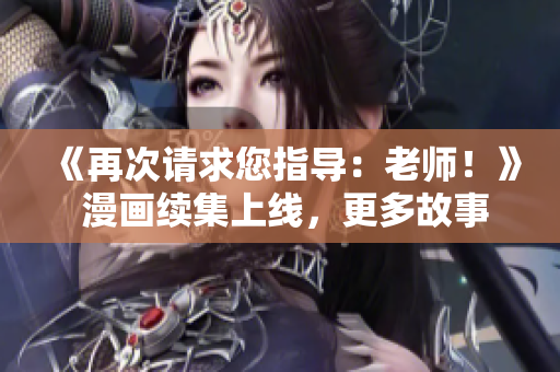 《再次请求您指导：老师！》 漫画续集上线，更多故事等待发掘