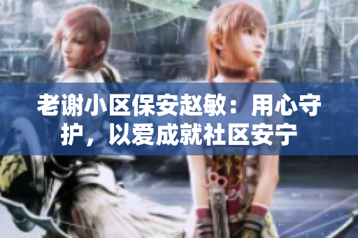 老谢小区保安赵敏：用心守护，以爱成就社区安宁