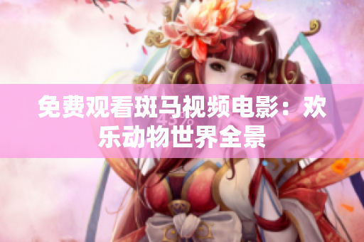 免费观看斑马视频电影：欢乐动物世界全景