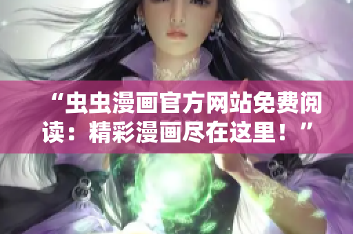 “虫虫漫画官方网站免费阅读：精彩漫画尽在这里！”