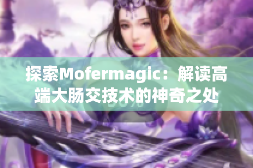 探索Mofermagic：解读高端大肠交技术的神奇之处