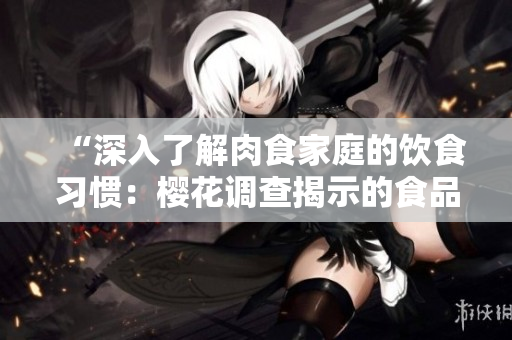 “深入了解肉食家庭的饮食习惯：樱花调查揭示的食品取向”