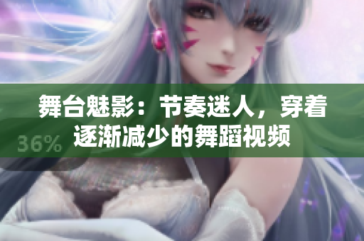 舞台魅影：节奏迷人，穿着逐渐减少的舞蹈视频