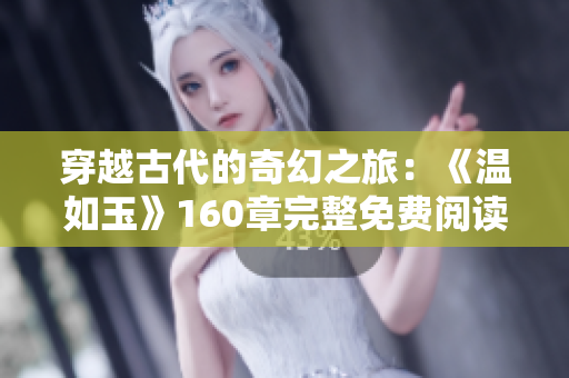 穿越古代的奇幻之旅：《温如玉》160章完整免费阅读