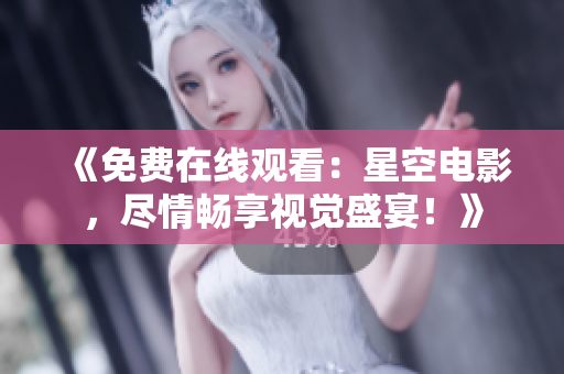 《免费在线观看：星空电影，尽情畅享视觉盛宴！》