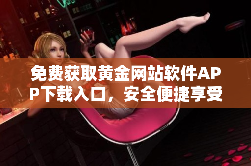 免费获取黄金网站软件APP下载入口，安全便捷享受高品质服务