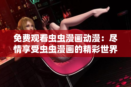 免费观看虫虫漫画动漫：尽情享受虫虫漫画的精彩世界