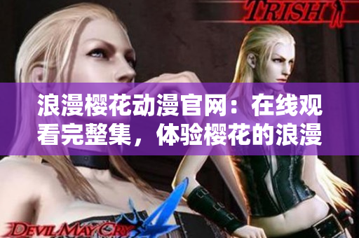 浪漫樱花动漫官网：在线观看完整集，体验樱花的浪漫世界