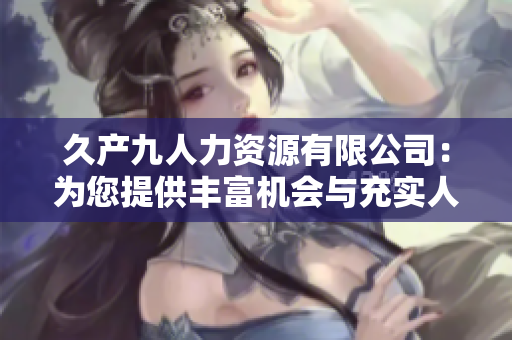 久产九人力资源有限公司：为您提供丰富机会与充实人才