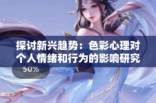 探讨新兴趋势：色彩心理对个人情绪和行为的影响研究