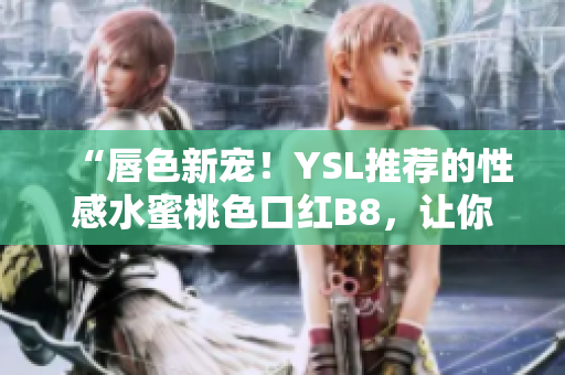 “唇色新宠！YSL推荐的性感水蜜桃色口红B8，让你散发迷人魅力！”