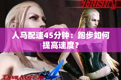 人马配速45分钟：跑步如何提高速度？