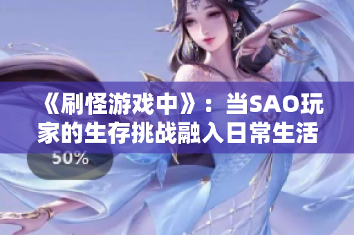 《刷怪游戏中》：当SAO玩家的生存挑战融入日常生活，洗澡成了战场