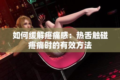 如何缓解疼痛感：热舌触碰疼痛时的有效方法
