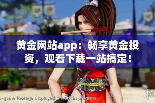 黄金网站app：畅享黄金投资，观看下载一站搞定！