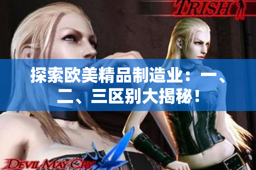 探索欧美精品制造业：一、二、三区别大揭秘！
