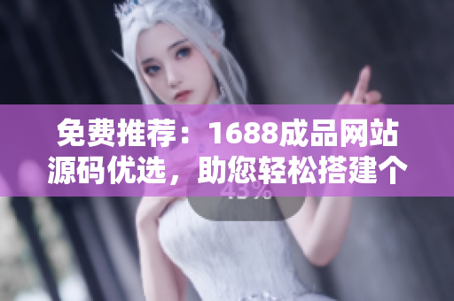 免费推荐：1688成品网站源码优选，助您轻松搭建个性化网店