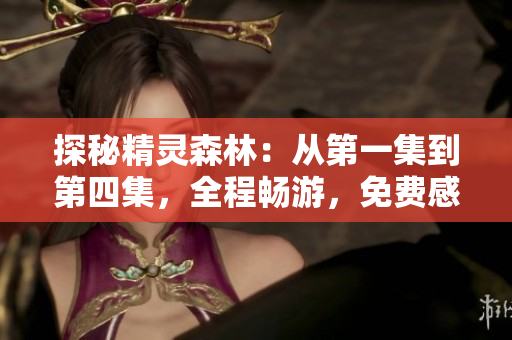 探秘精灵森林：从第一集到第四集，全程畅游，免费感受奇幻之旅！