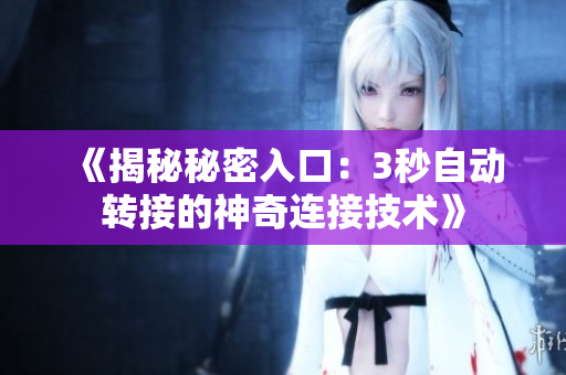 《揭秘秘密入口：3秒自动转接的神奇连接技术》