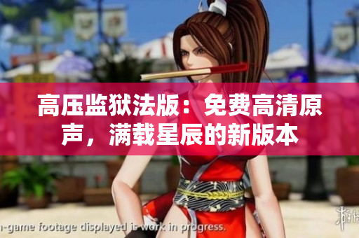 高压监狱法版：免费高清原声，满载星辰的新版本