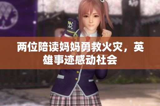 两位陪读妈妈勇救火灾，英雄事迹感动社会