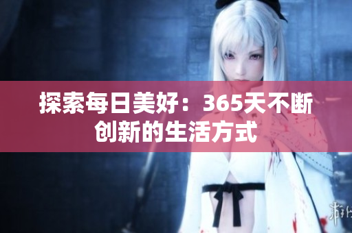探索每日美好：365天不断创新的生活方式