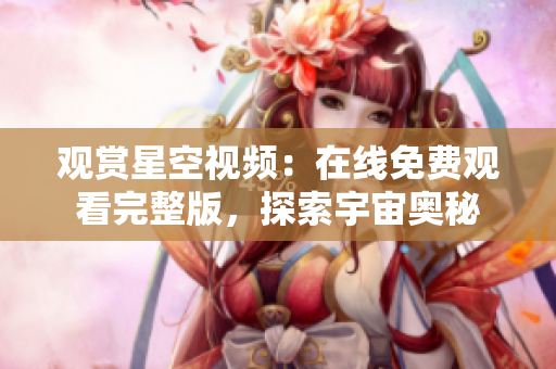 观赏星空视频：在线免费观看完整版，探索宇宙奥秘